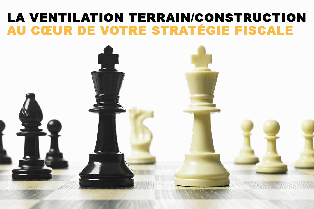 Optimiser votre patrimoine immobilier : la ventilation terrain/construction au cœur de votre stratégie fiscale